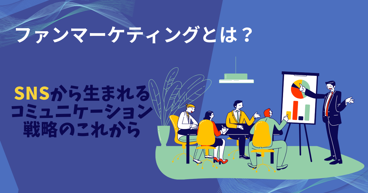 ファンマーケティングとは？SNSから生まれるコミュニケーション戦略のこれから