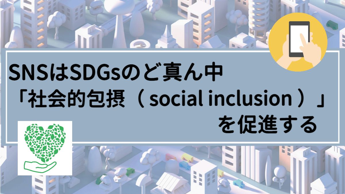 SNSはSDGsのど真ん中「社会的包摂（ social inclusion ）」を促進する｜皮肉な言葉「誰一人取り残さない」問題を解決する
