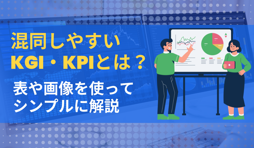 混同しやすいKGI・KPIを、表を用いてシンプルに解説