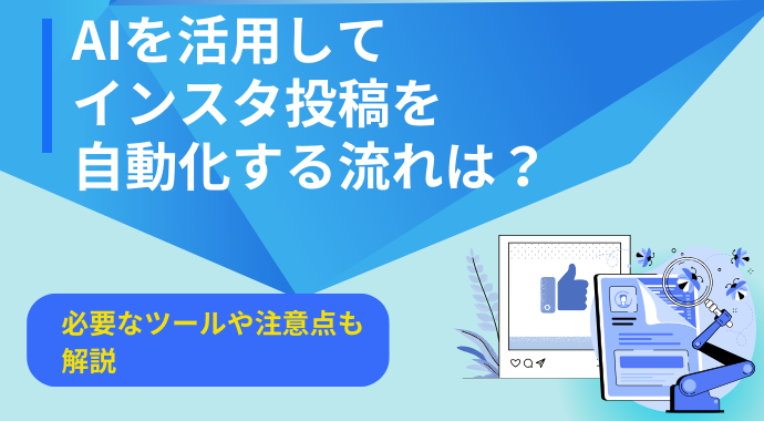 AIを活用してインスタ投稿を自動化する流れは？必要なツールや注意点も解説