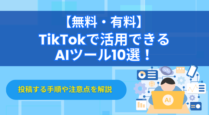 【無料・有料】TikTokで活用できるAIツール10選！投稿する手順や注意点を解説