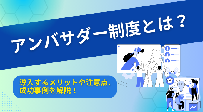 アンバサダー制度とは？導入するメリットや注意点、成功事例を解説！