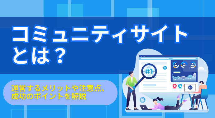 コミュニティサイトとは？運営するメリットや注意点、成功のポイントを解説