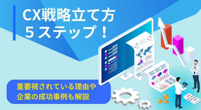 CX戦略の立て方5ステップ！重要視されている理由や企業の成功事例も解説