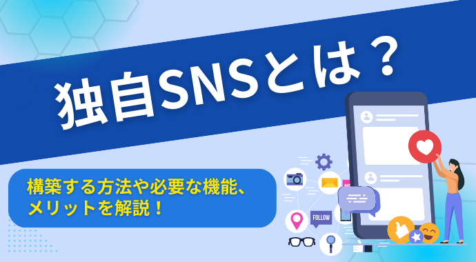 独自SNSとは？構築する方法や必要な機能、メリットを解説！