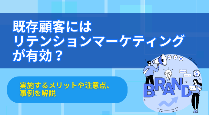 既存顧客にはリテンションマーケティングが有効？実施するメリットや注意点、事例を解説