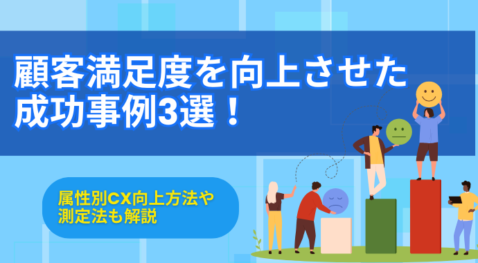 顧客満足度を向上させた成功事例3選！属性別CX向上方法や測定法も解説