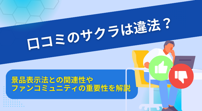 口コミのサクラは違法？景品表示法との関連性やファンコミュニティの重要性を解説