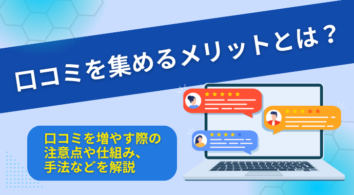 口コミを集めるメリットとは？口コミを増やす際の注意点や仕組み、手法などを解説