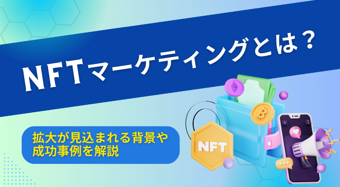 NFTマーケティングとは？拡大が見込まれる背景や成功事例を解説