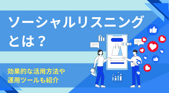 ソーシャルリスニングとは？効果的な活用方法や運用ツールも紹介